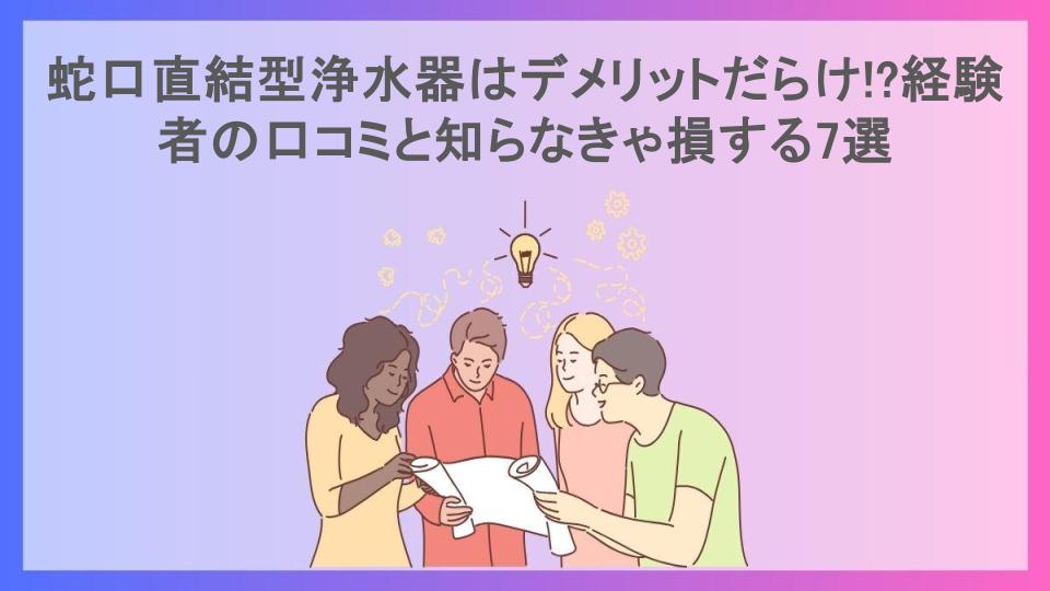 蛇口直結型浄水器はデメリットだらけ!?経験者の口コミと知らなきゃ損する7選